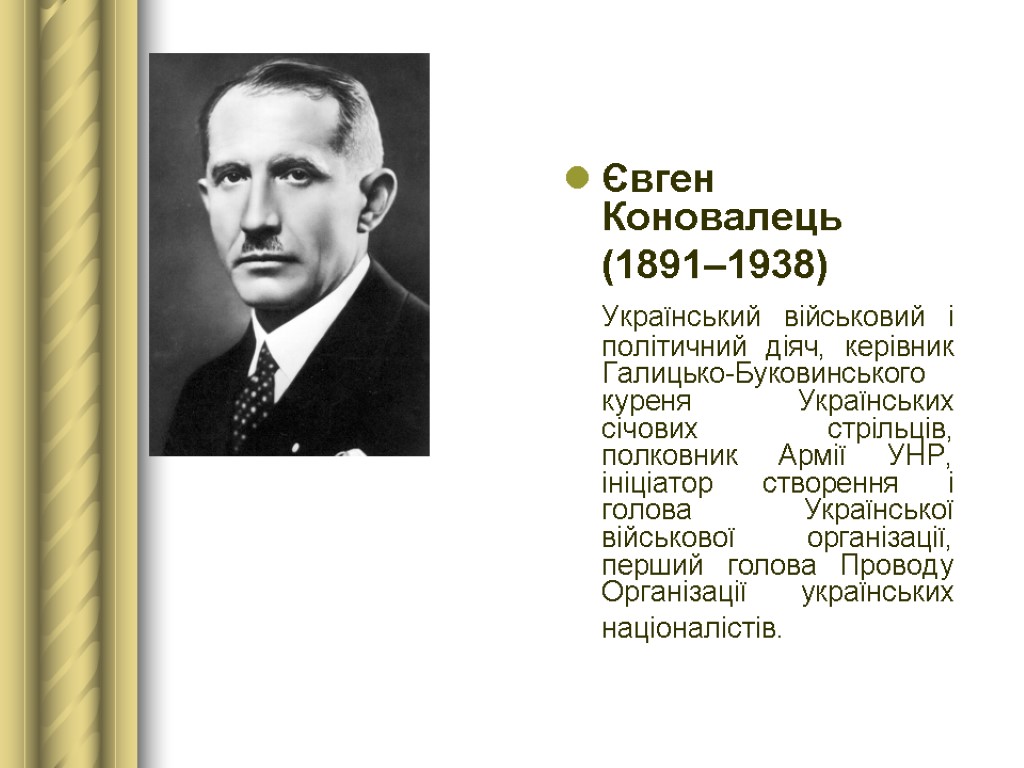 Євген Коновалець (1891–1938) Український військовий і політичний діяч, керівник Галицько-Буковинського куреня Українських січових стрільців,